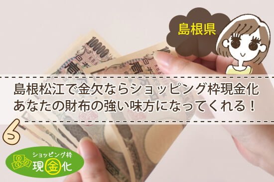 島根松江で金欠ならショッピング枠現金化があなたの財布の強い味方になってくれる！